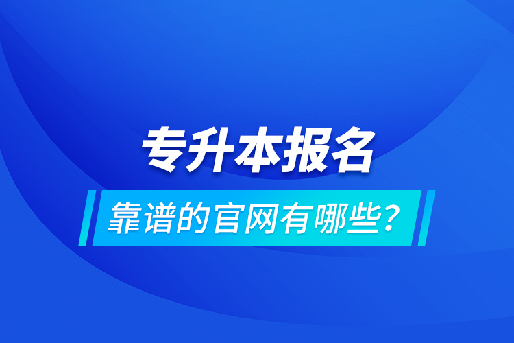 專升本報(bào)名靠譜的官網(wǎng)有哪些？