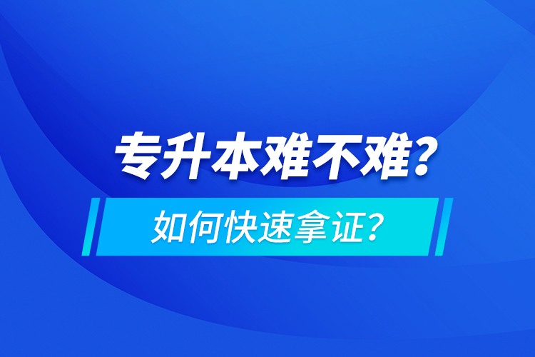 專升本難不難？如何快速拿證？