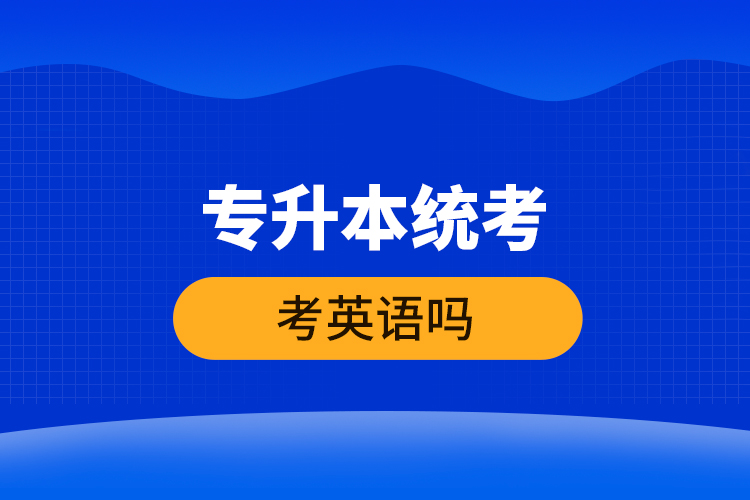 專(zhuān)升本統(tǒng)考考英語(yǔ)嗎