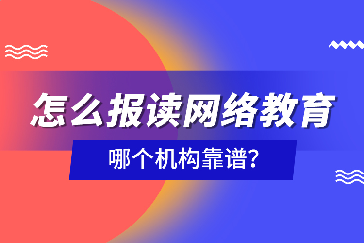 怎么報讀網(wǎng)絡教育，哪個機構靠譜？