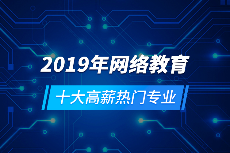 2019年網(wǎng)絡(luò)教育十大高薪熱門專業(yè)