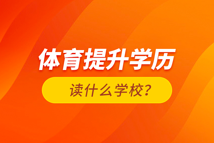 體育提升學(xué)歷讀什么學(xué)校？