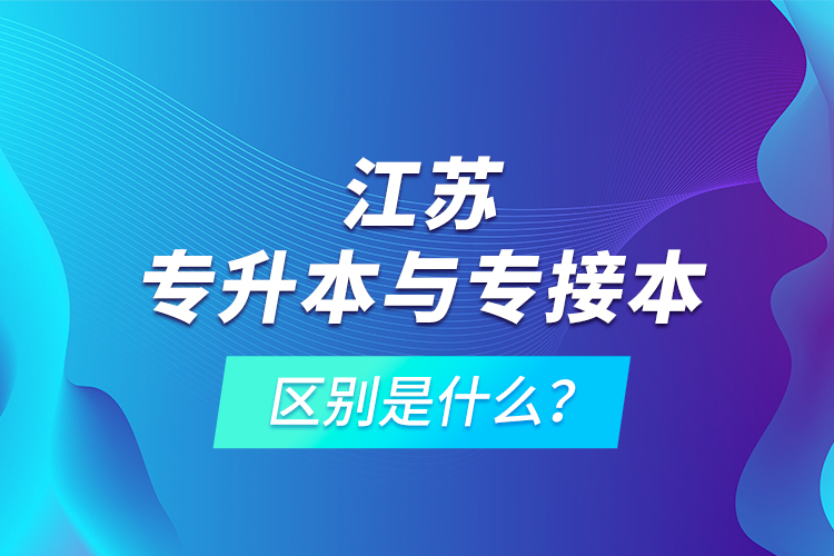 江蘇專升本與專接本的區(qū)別是什么？