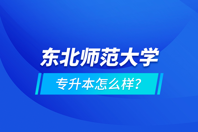 東北師范大學(xué)專升本怎么樣？