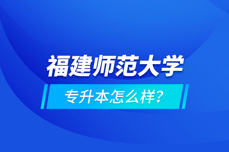 福建師范大學(xué)專升本怎么樣？