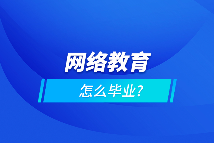 網(wǎng)絡教育怎么畢業(yè)?