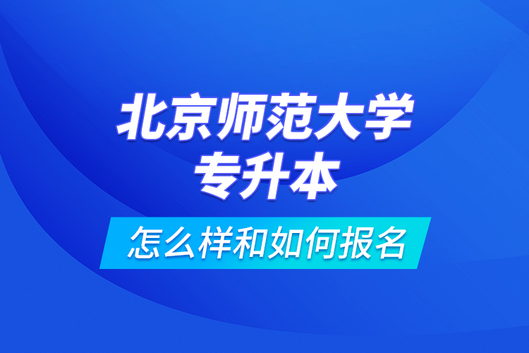 北京師范大學專升本怎么樣和如何報名