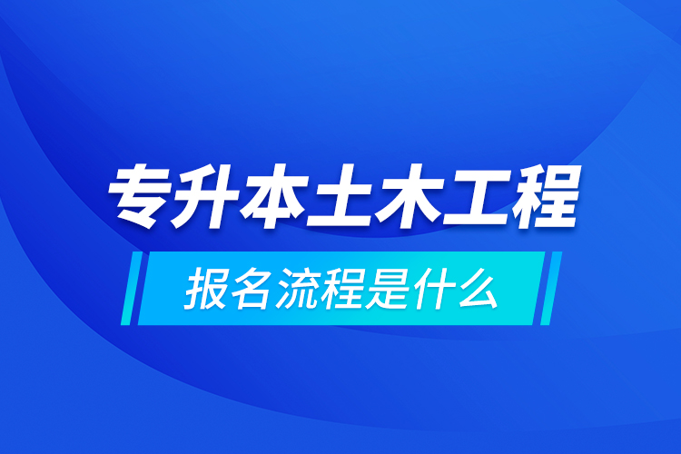 專升本土木工程報名流程是什么