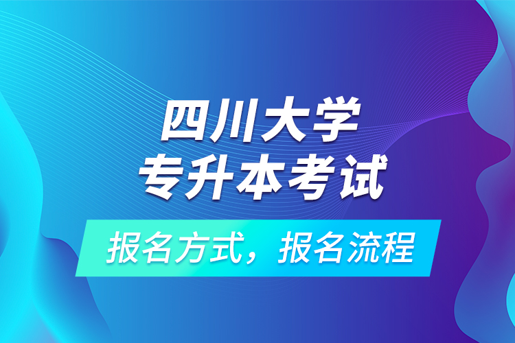 四川大學(xué)專升本考試報(bào)名方式，報(bào)名流程