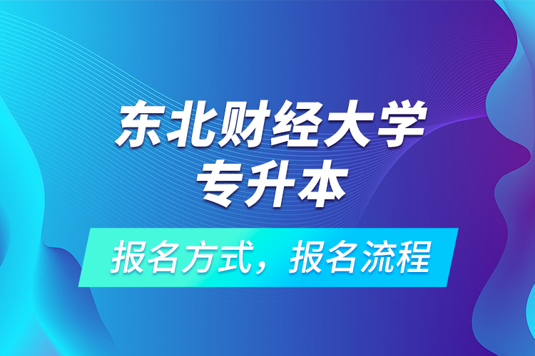 東北財(cái)經(jīng)大學(xué)專升本考試報(bào)名，報(bào)名流程