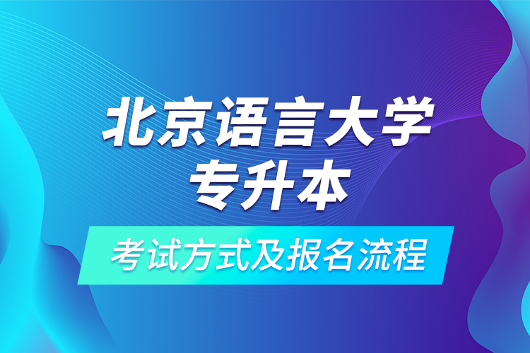 北京語(yǔ)言大學(xué)專(zhuān)升本考試方式及報(bào)名流程