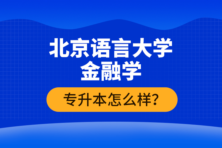 北京語言大學(xué)金融學(xué)專升本怎么樣？