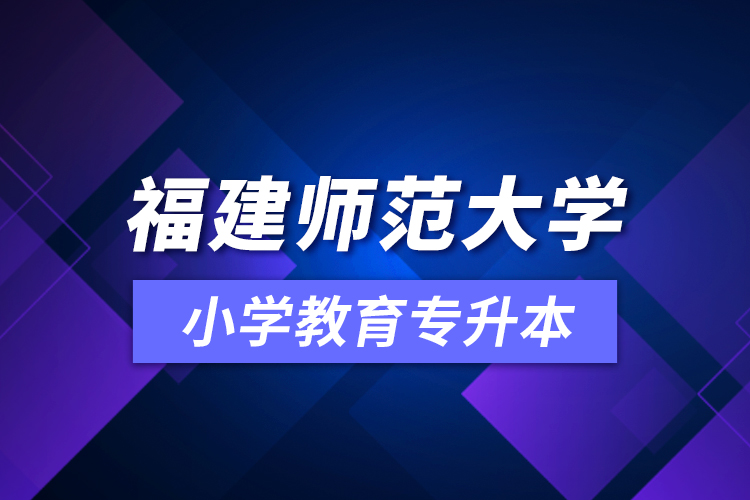 福建師范大學(xué)小學(xué)教育專升本