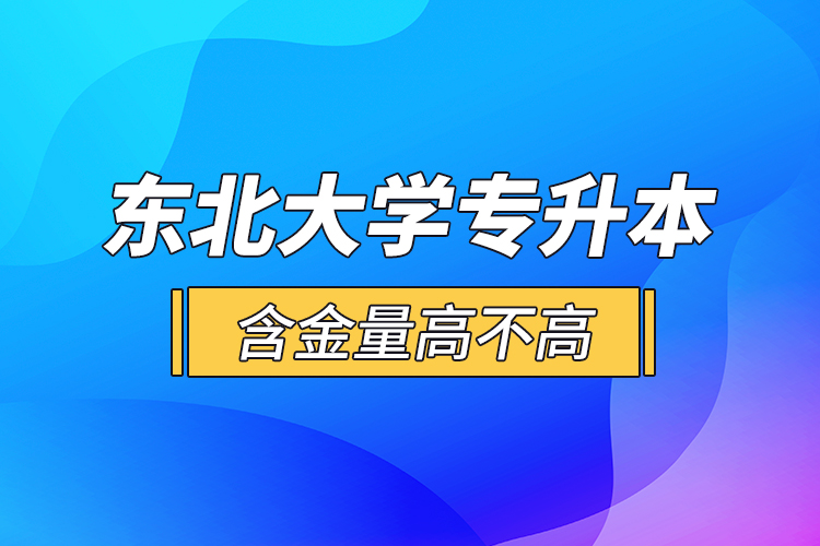 東北大學專升本含金量高不高？