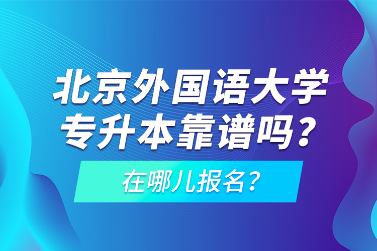 北京外國語大學(xué)專升本靠譜嗎？在哪兒報名？