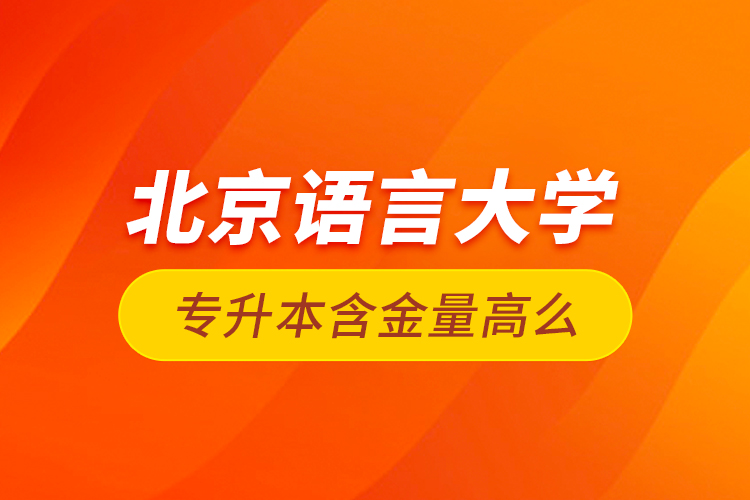 北京語言大學專升本含金量高么？