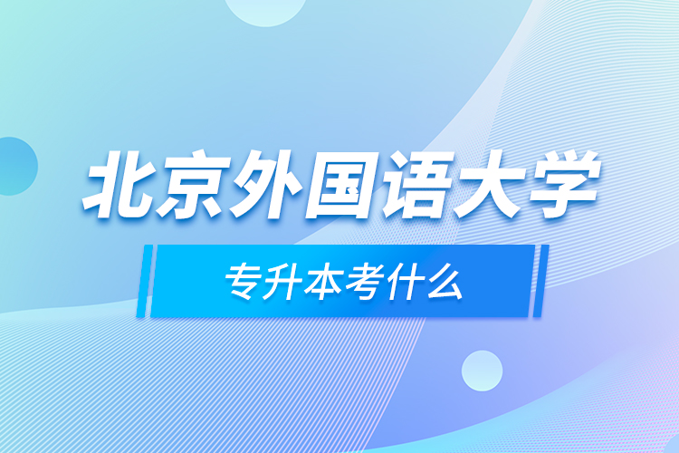 北京外國語大學(xué)專升本考什么