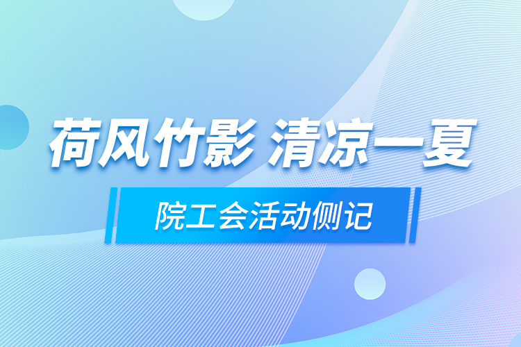 荷風(fēng)竹影 清涼一夏——院工會活動側(cè)記