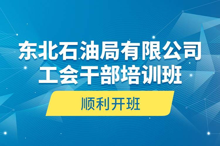 東北石油局有限公司工會(huì)干部培訓(xùn)班順利開(kāi)班