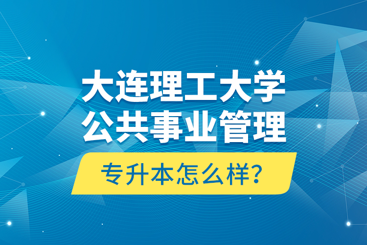 大連理工大學公共事業(yè)管理專升本怎么樣？