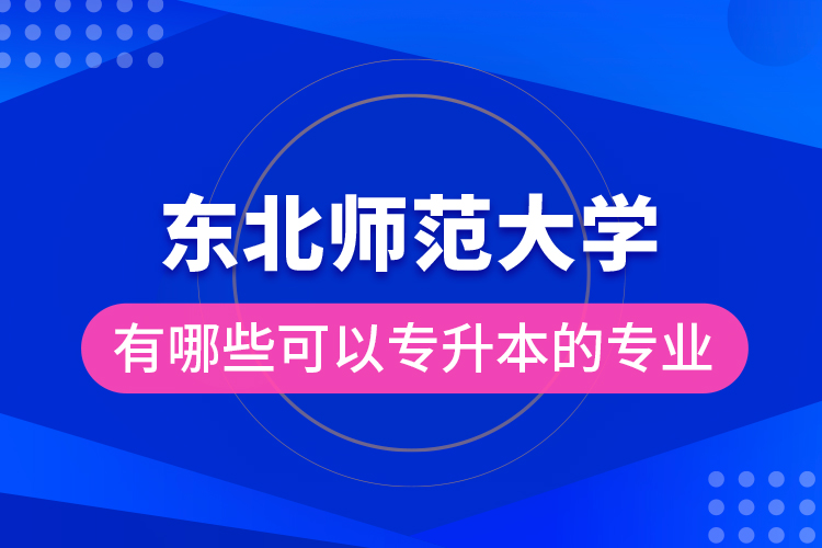 東北師范大學有哪些可以專升本的專業(yè)？