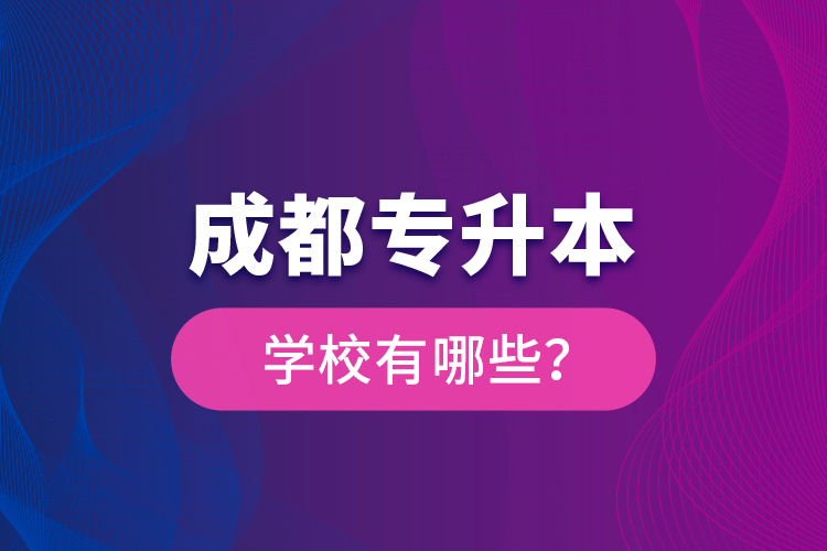 成都專升本學(xué)校有哪些？