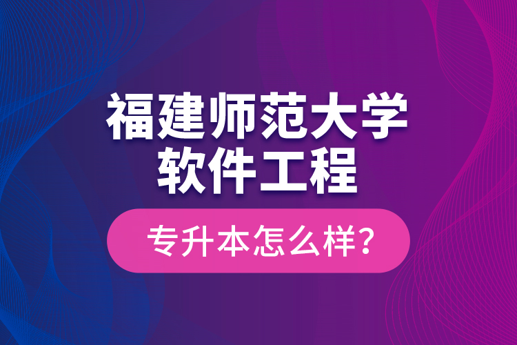 福建師范大學(xué)軟件工程專升本怎么樣？