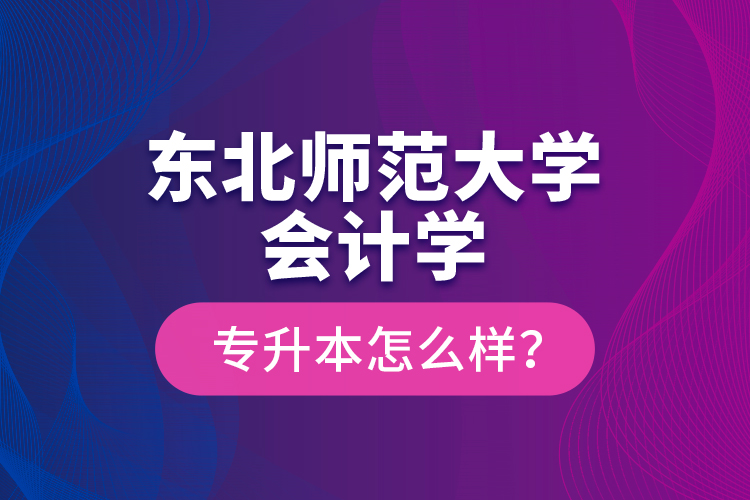 東北師范大學會計學專升本怎么樣？