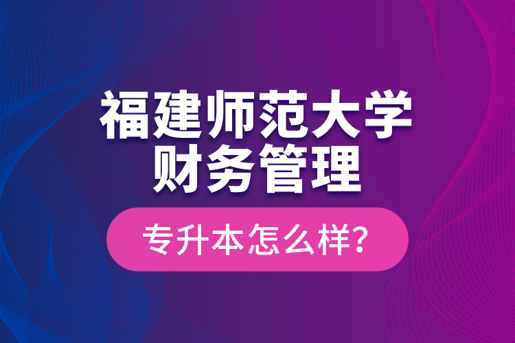 福建師范大學財務管理專升本怎么樣？