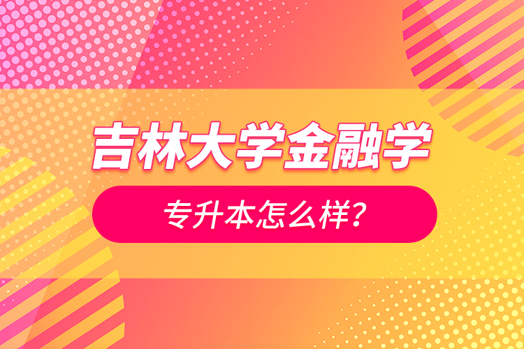 吉林大學金融學專升本怎么樣？