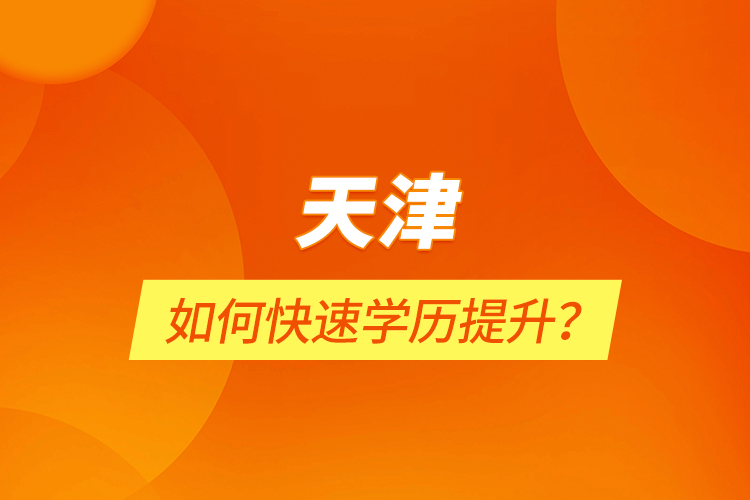 天津如何快速學歷提升？