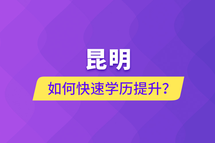 昆明如何快速學歷提升？