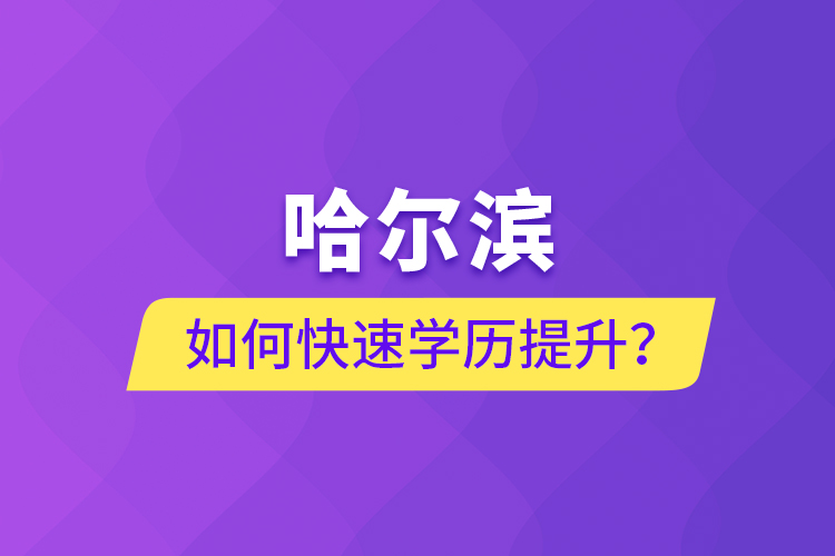 哈爾濱如何快速學(xué)歷提升？