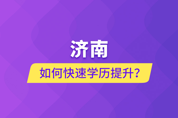 濟南如何快速學(xué)歷提升？