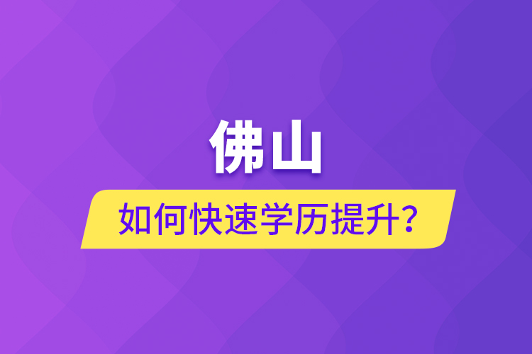 佛山如何快速學(xué)歷提升？