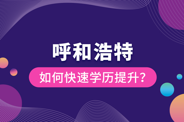 呼和浩特如何快速學(xué)歷提升？