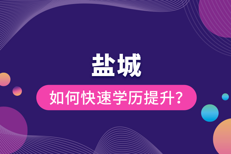 鹽城如何快速提升學(xué)歷？