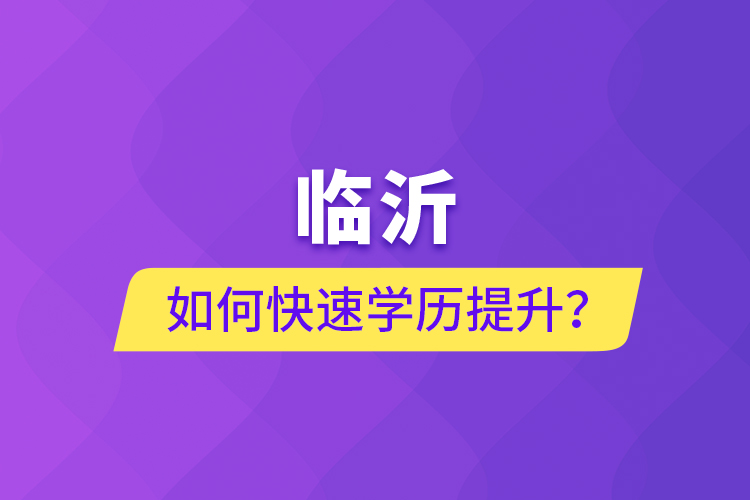 臨沂如何快速提升學(xué)歷？