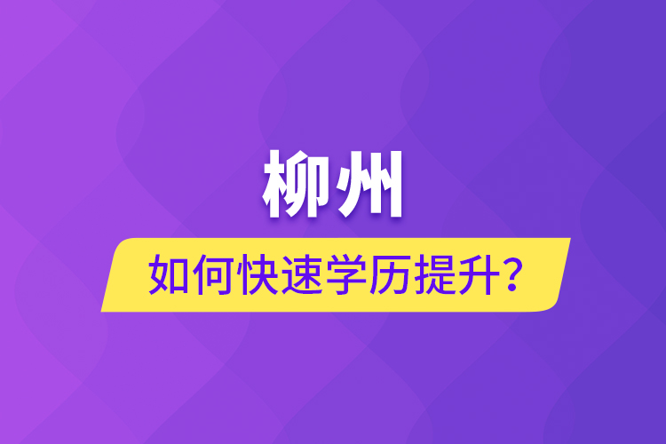 柳州如何快速提升學(xué)歷？