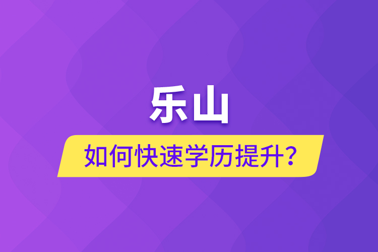 樂山如何快速提升學歷？