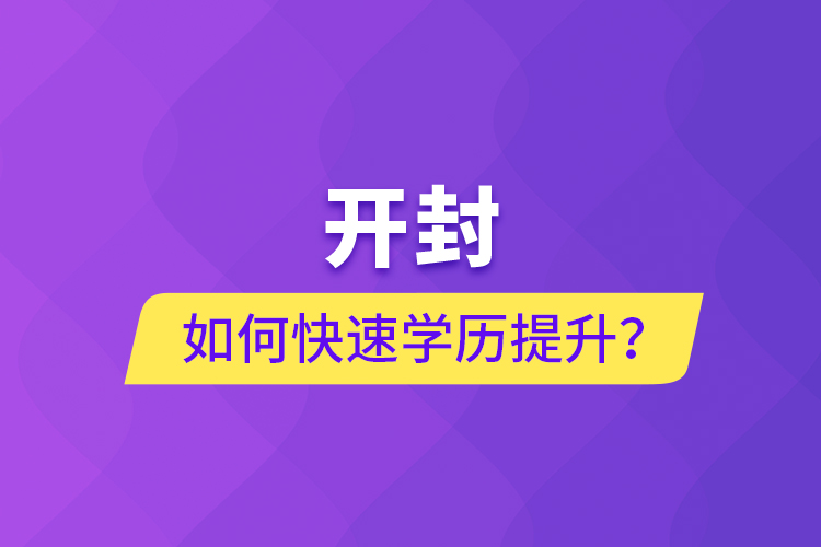 開封如何快速提升學(xué)歷？