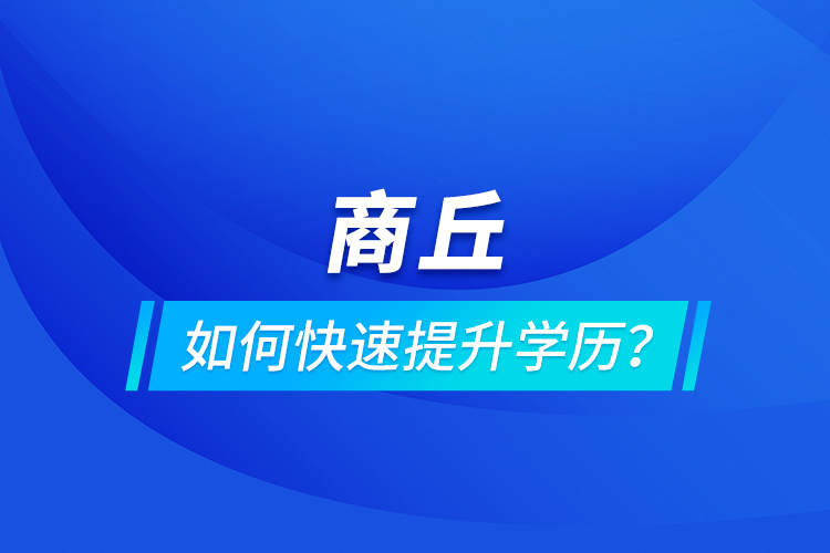 商丘如何快速提升學歷？