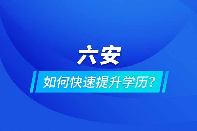 六安如何快速提升學歷？