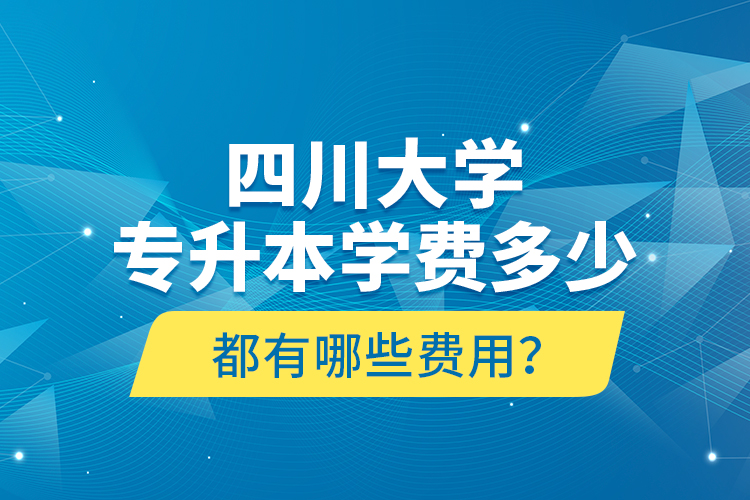 四川大學專升本學費多少？都有哪些費用？