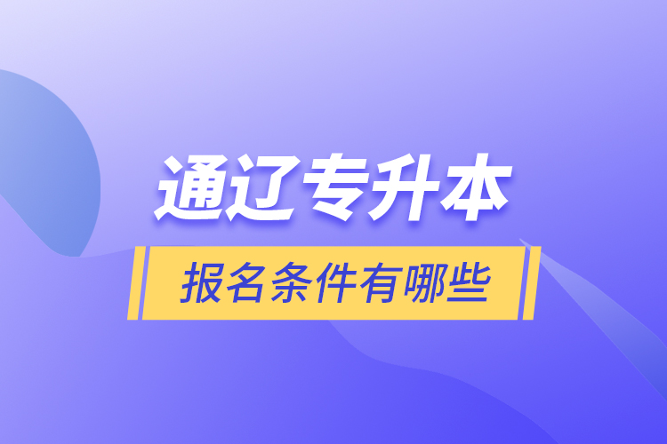 通遼專升本報(bào)名條件有哪些？