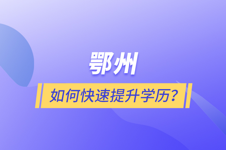 鄂州如何快速提升學(xué)歷？