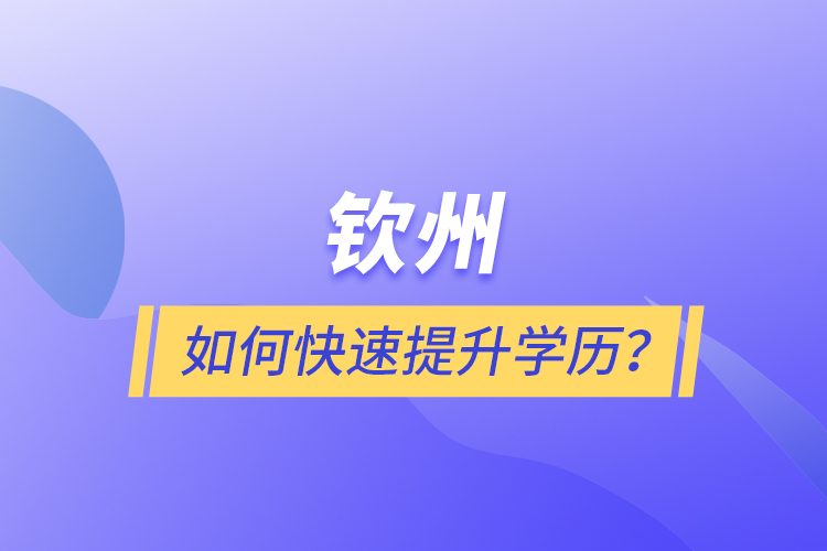 欽州如何快速提升學(xué)歷？