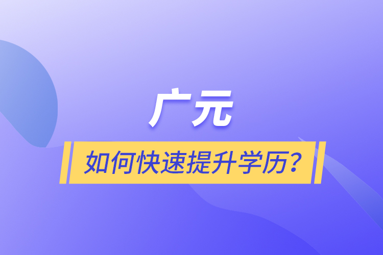 廣元如何快速提升學(xué)歷？