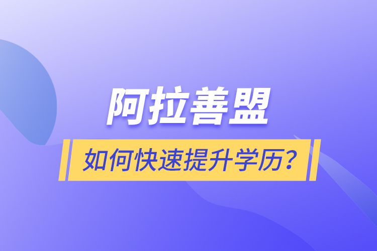 阿拉善盟如何快速提升學歷？