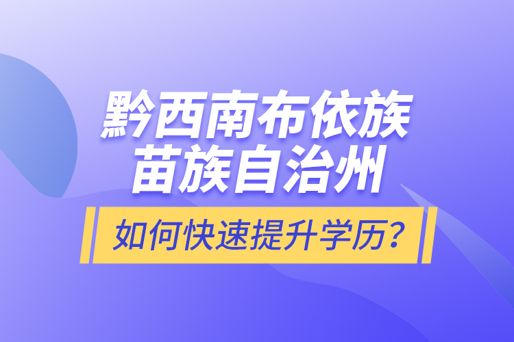 黔西南布依族苗族自治州如何快速提升學(xué)歷？